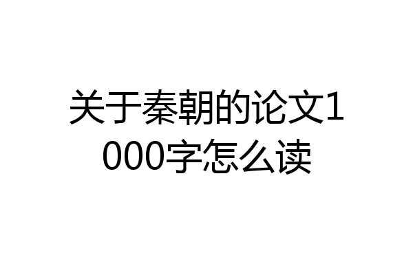 关于秦朝的论文1000字怎么读
