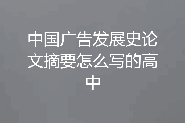中国广告发展史论文摘要怎么写的高中