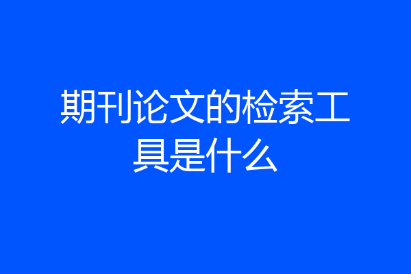 期刊论文的检索工具是什么