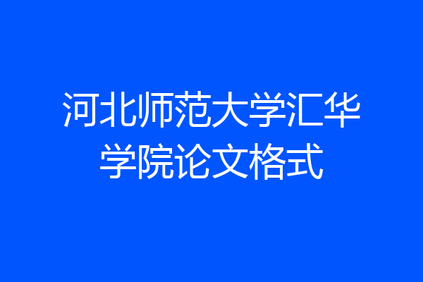 河北师范大学汇华学院论文格式