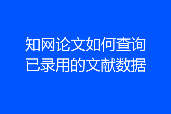 知网论文如何查询已录用的文献数据