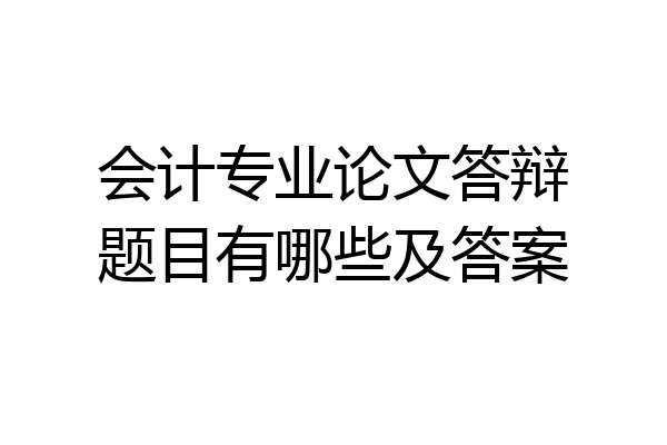 会计专业论文答辩题目有哪些及答案
