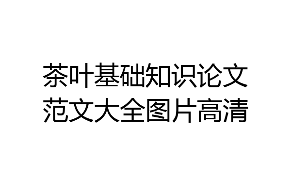 茶叶基础知识论文范文大全图片高清