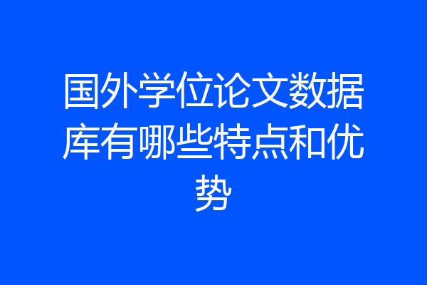 国外学位论文数据库有哪些特点和优势