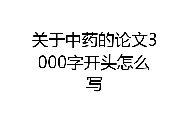 关于中药的论文3000字开头怎么写