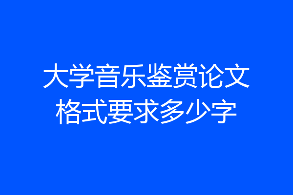 大学音乐鉴赏论文格式要求多少字