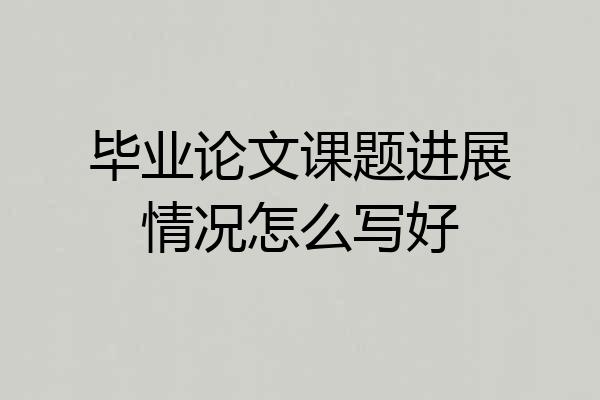 毕业论文课题进展情况怎么写好