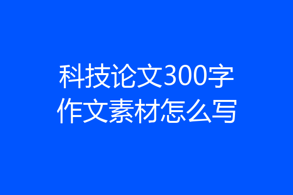 科技论文300字作文素材怎么写