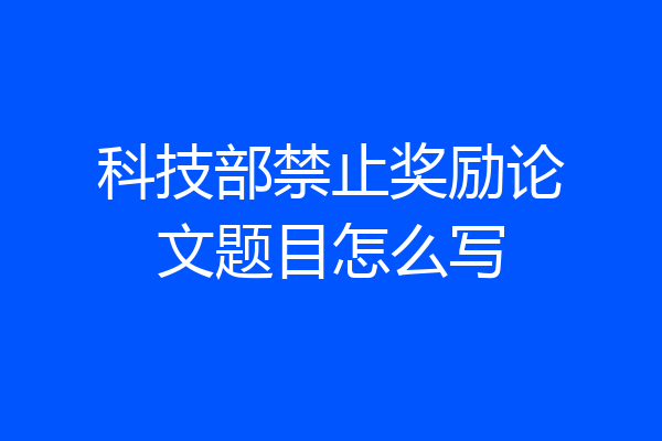科技部禁止奖励论文题目怎么写