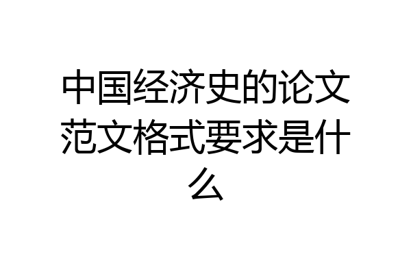 中国经济史的论文范文格式要求是什么