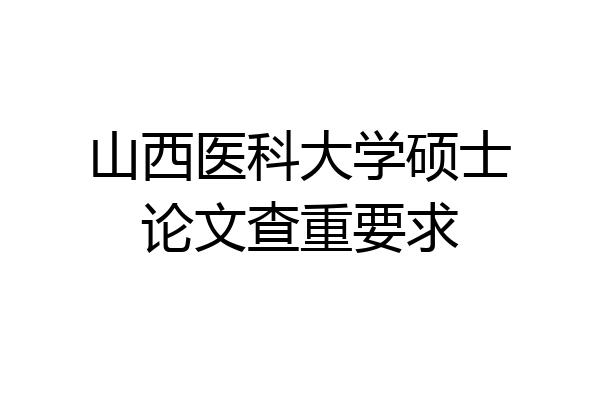 山西医科大学硕士论文查重要求