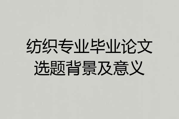 纺织专业毕业论文选题背景及意义