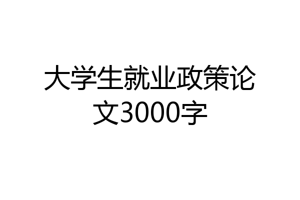 大学生就业政策论文3000字