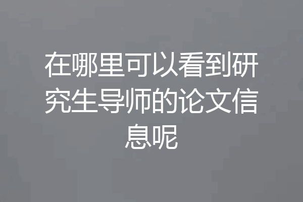 在哪里可以看到研究生导师的论文信息呢
