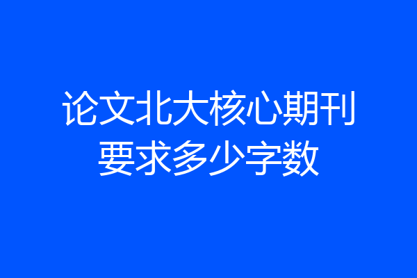 论文北大核心期刊要求多少字数