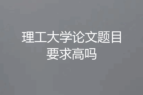 理工大学论文题目要求高吗