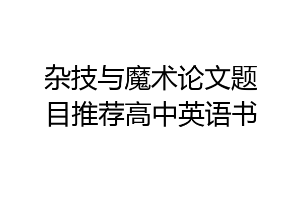 杂技与魔术论文题目推荐高中英语书