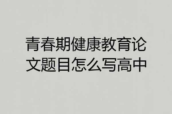 青春期健康教育论文题目怎么写高中