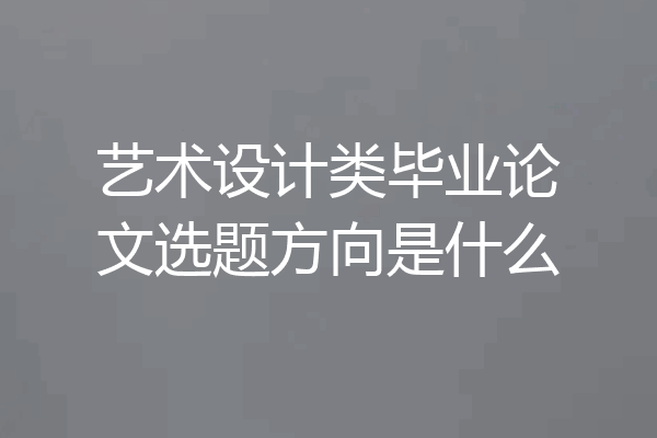 艺术设计类毕业论文选题方向是什么