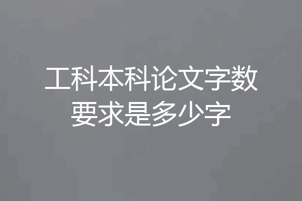工科本科论文字数要求是多少字