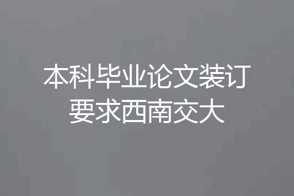 本科毕业论文装订要求西南交大
