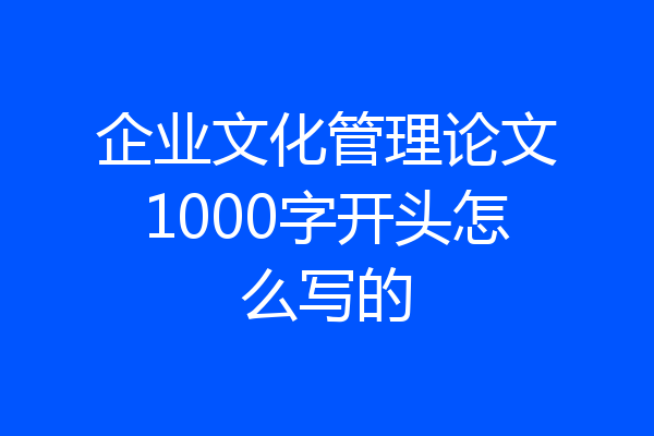 企业文化管理论文1000字开头怎么写的