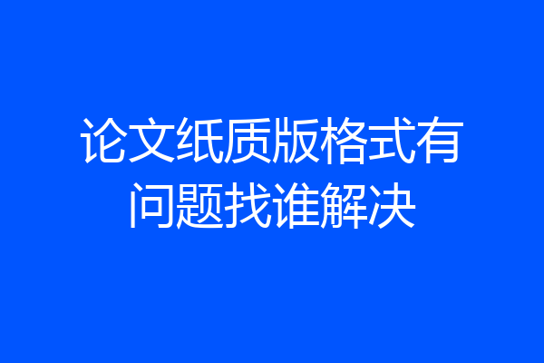 论文纸质版格式有问题找谁解决
