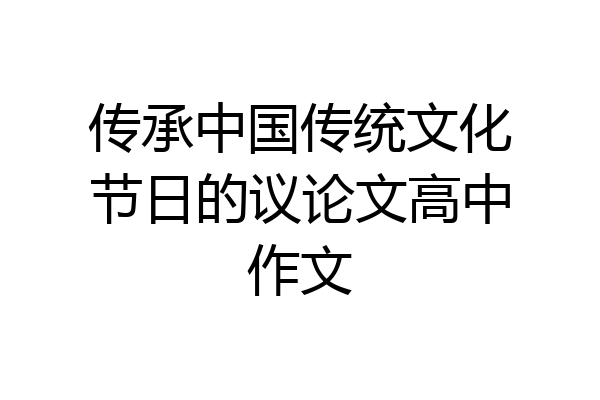 传承中国传统文化节日的议论文高中作文