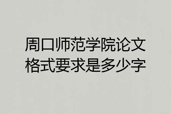 周口师范学院论文格式要求是多少字