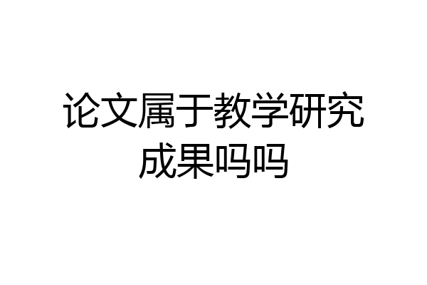 论文属于教学研究成果吗吗