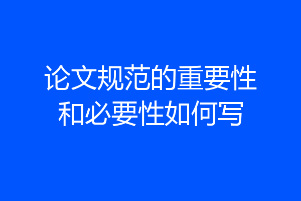 论文规范的重要性和必要性如何写
