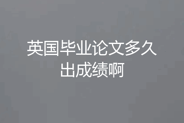 英国毕业论文多久出成绩啊