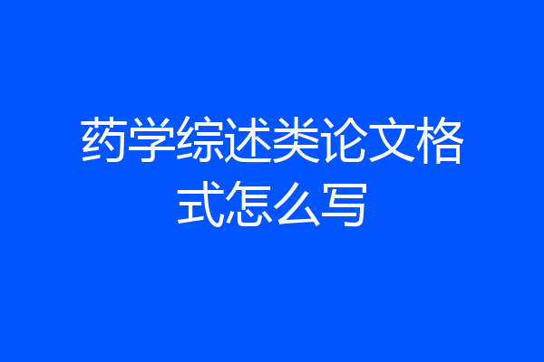 药学综述类论文格式怎么写