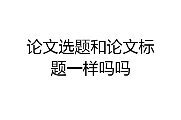 论文选题和论文标题一样吗吗