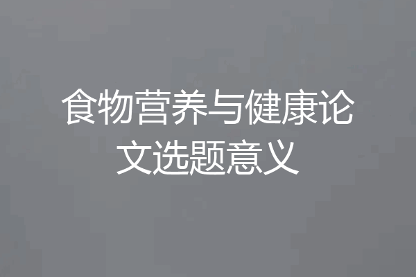 食物营养与健康论文选题意义