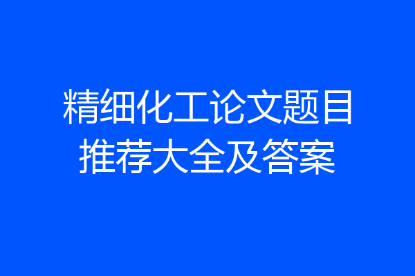 精细化工论文题目推荐大全及答案