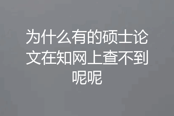 为什么有的硕士论文在知网上查不到呢呢