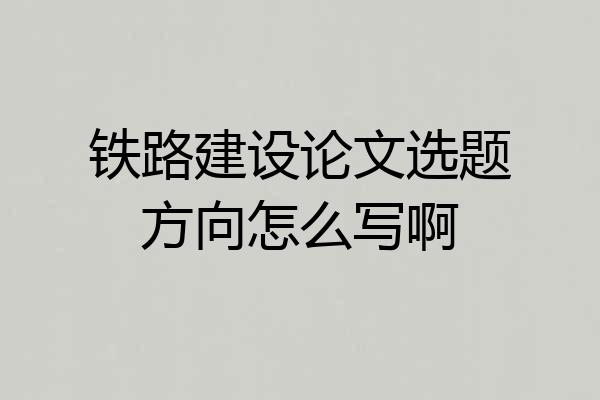 铁路建设论文选题方向怎么写啊
