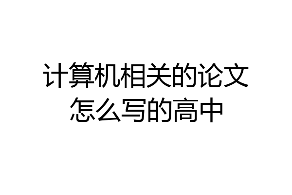 计算机相关的论文怎么写的高中