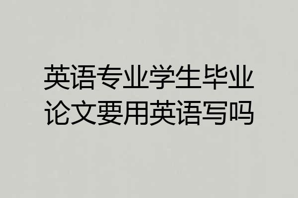 英语专业学生毕业论文要用英语写吗