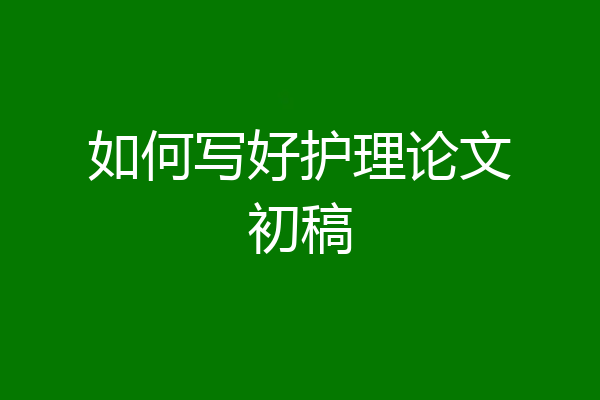 如何写好护理论文初稿