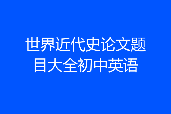 世界近代史论文题目大全初中英语