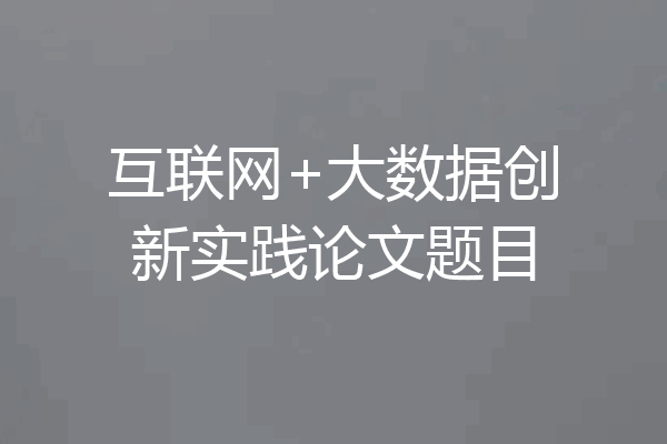 互联网+大数据创新实践论文题目