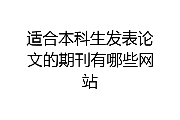 适合本科生发表论文的期刊有哪些网站