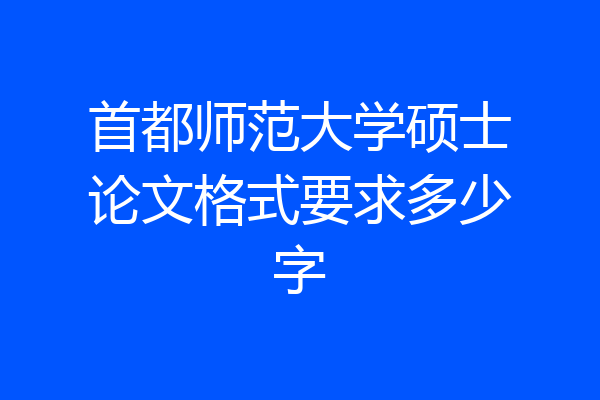 首都师范大学硕士论文格式要求多少字