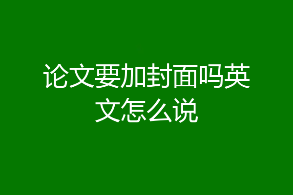 论文要加封面吗英文怎么说