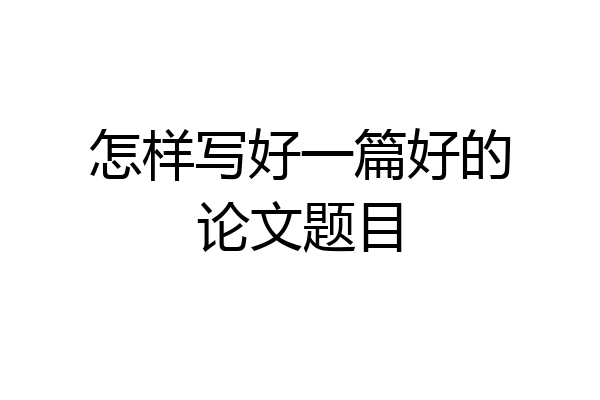 怎样写好一篇好的论文题目