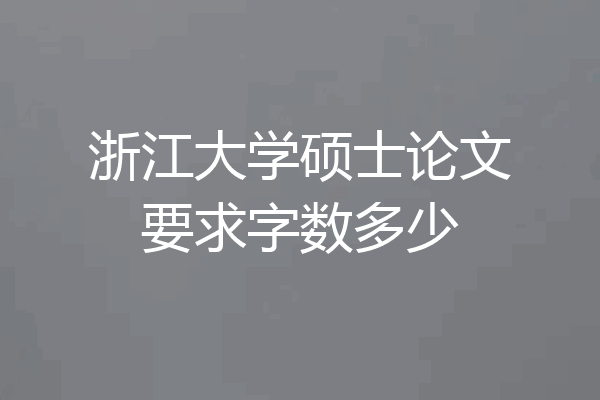 浙江大学硕士论文要求字数多少