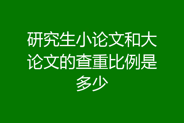 研究生小论文和大论文的查重比例是多少
