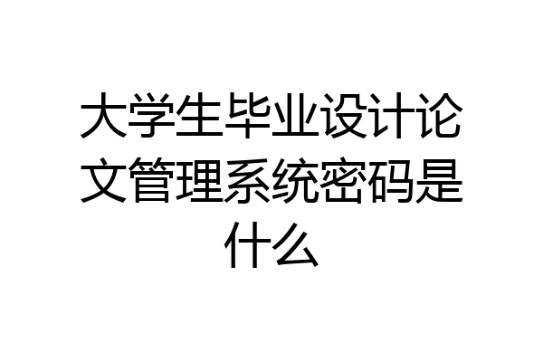 大学生毕业设计论文管理系统密码是什么